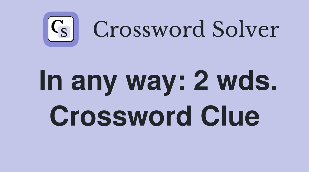 In any way: 2 wds. Crossword Clue