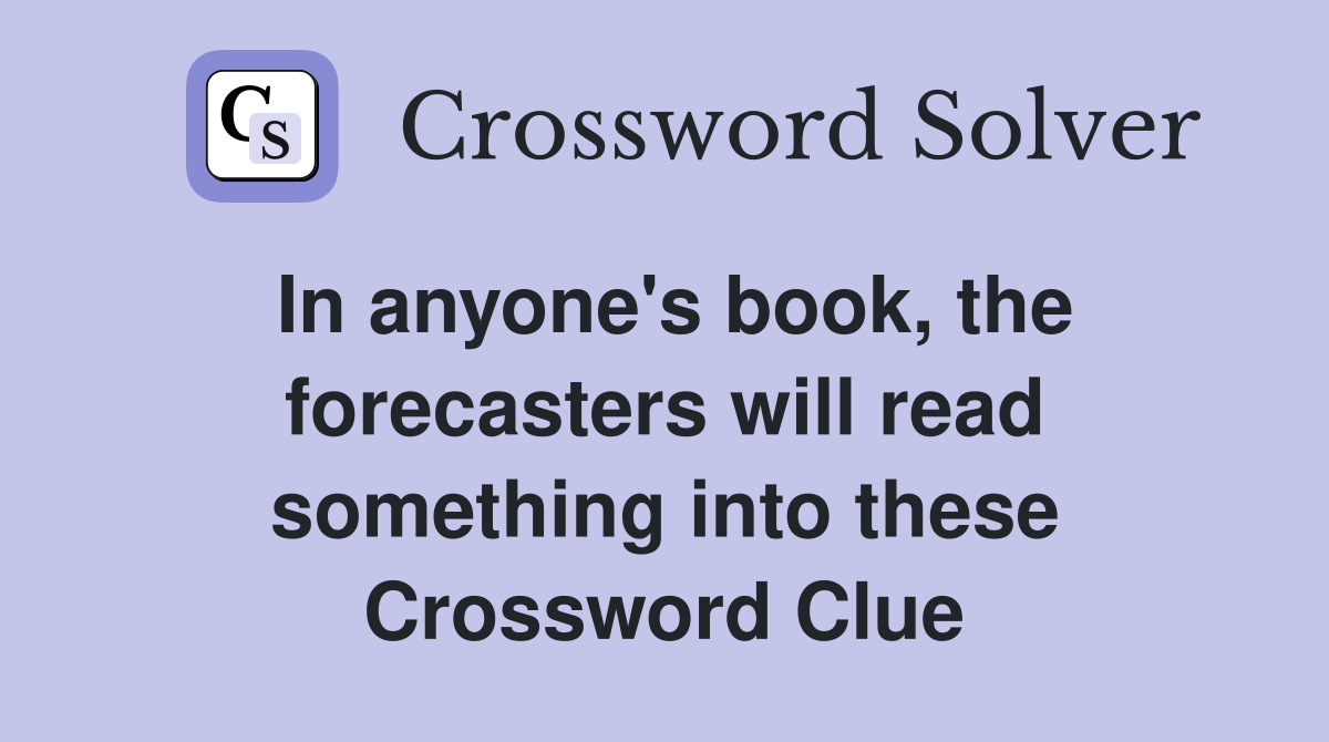 In anyone's book, the forecasters will read something into these Crossword Clue