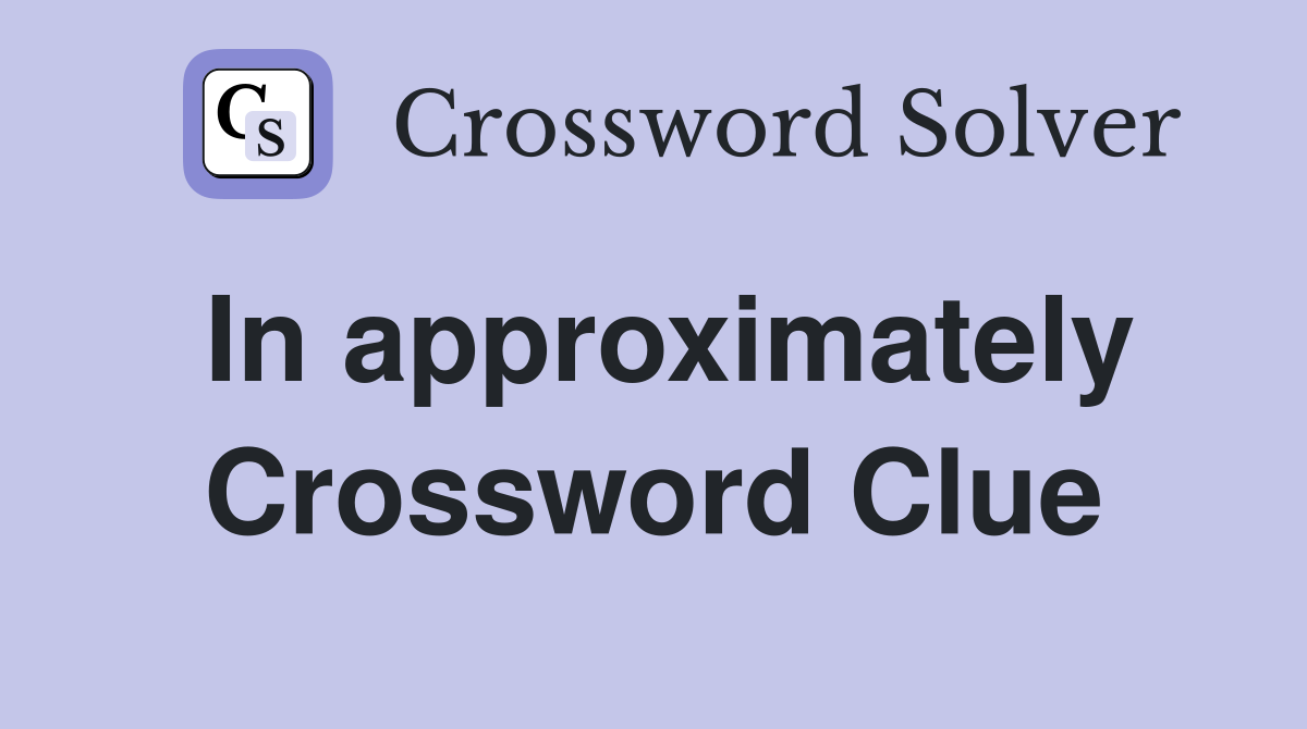In approximately Crossword Clue
