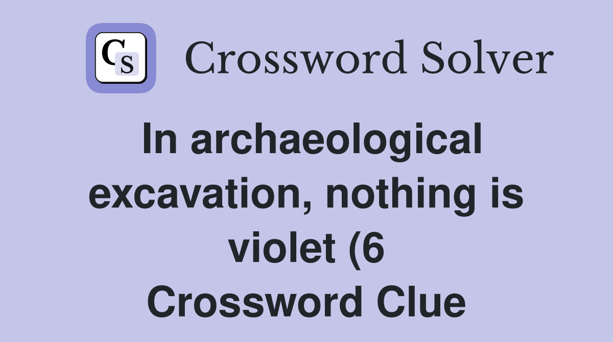 In archaeological excavation nothing is violet (6) Crossword Clue In archaeological excavation nothing is violet (6) Crossword Clue