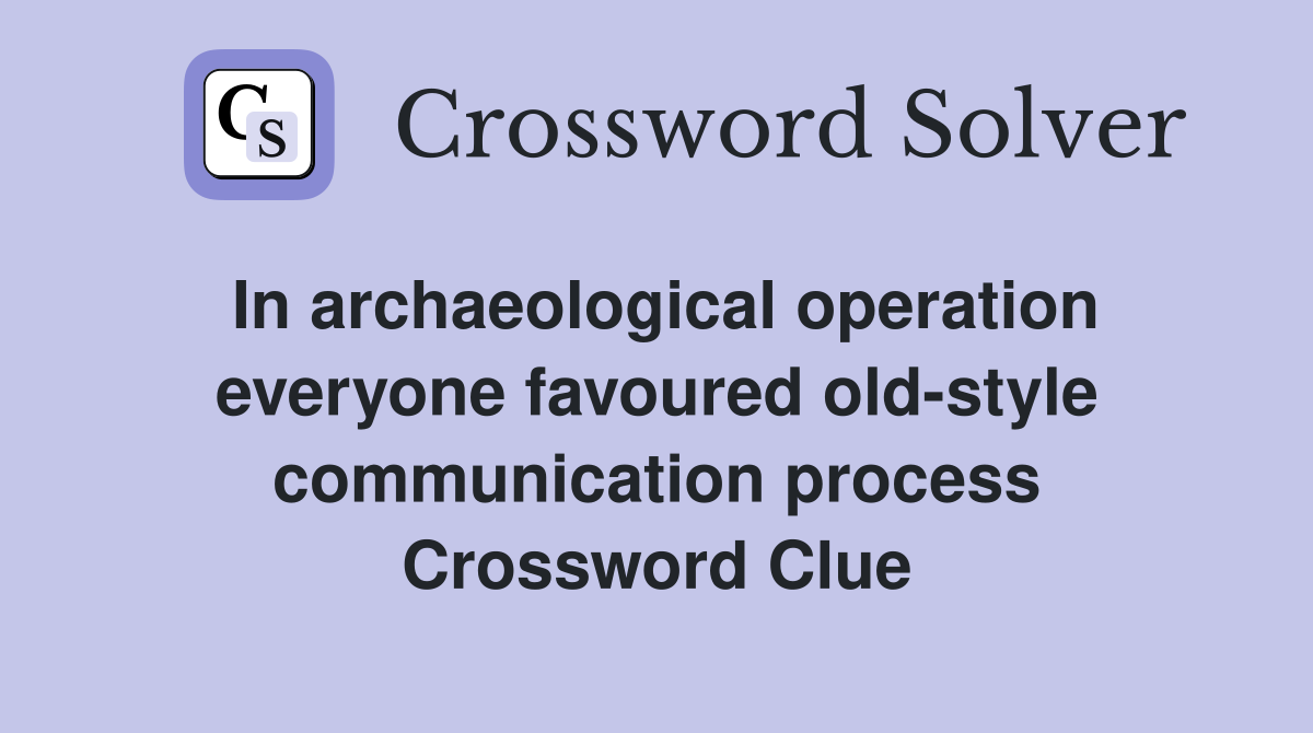 In archaeological operation everyone favoured old-style communication process Crossword Clue