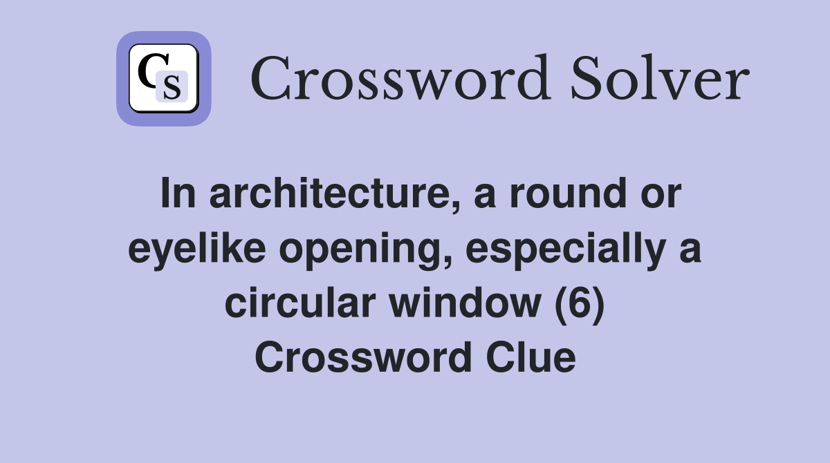 In architecture, a round or eyelike opening, especially a circular window (6) Crossword Clue