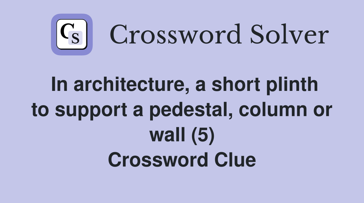 In architecture, a short plinth to support a pedestal, column or wall (5) Crossword Clue
