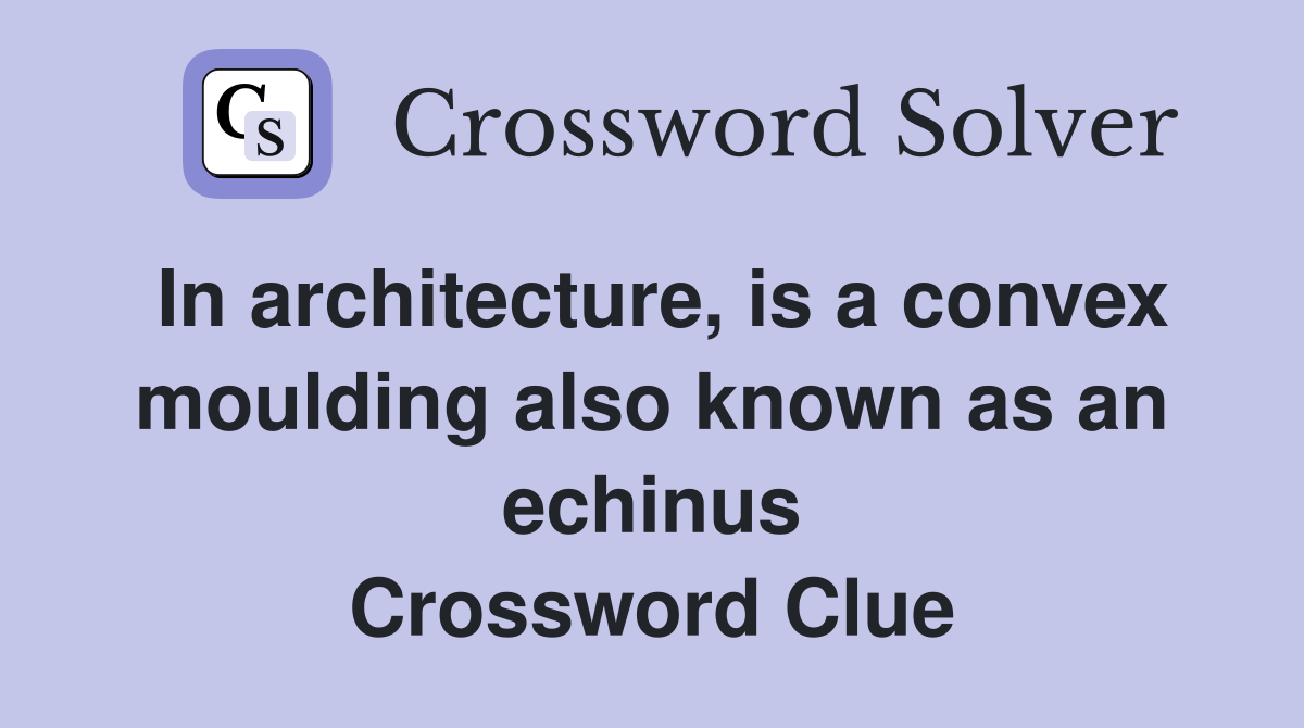 In architecture, is a convex moulding also known as an echinus Crossword Clue