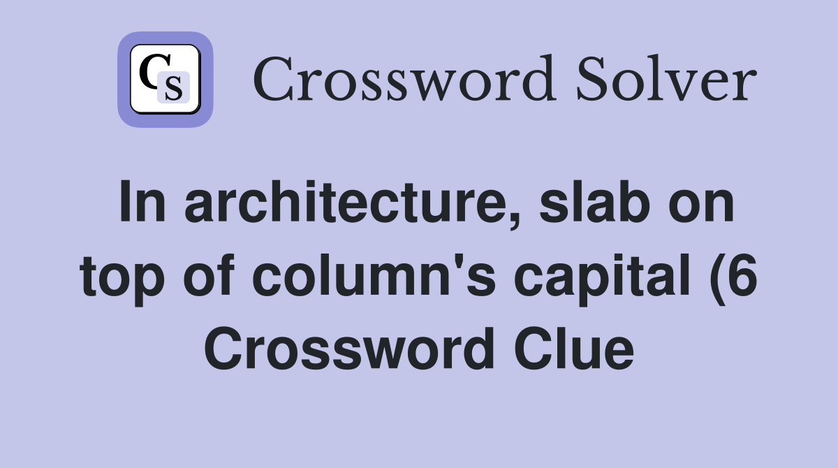 In architecture slab on top of column #39 s capital (6) Crossword Clue In architecture slab on top of column #39 s capital (6) Crossword Clue