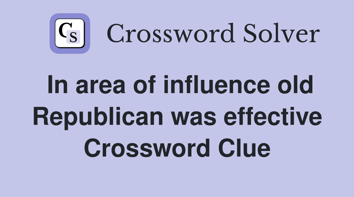In area of influence old Republican was effective Crossword Clue