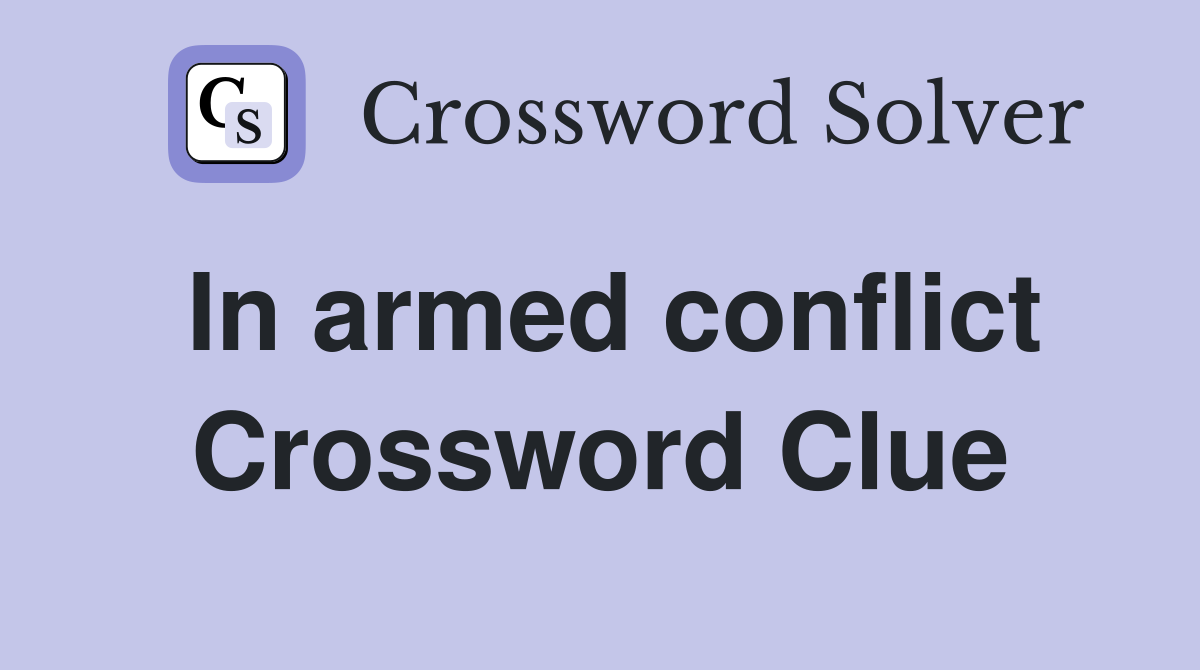In armed conflict Crossword Clue