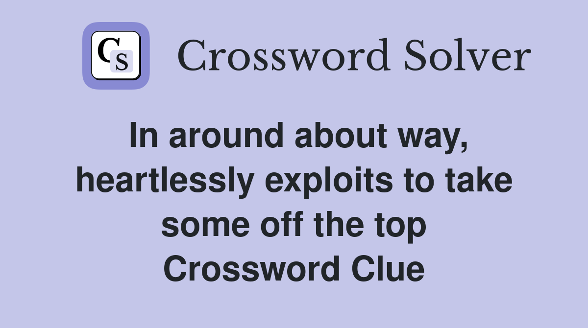 In around about way, heartlessly exploits to take some off the top Crossword Clue