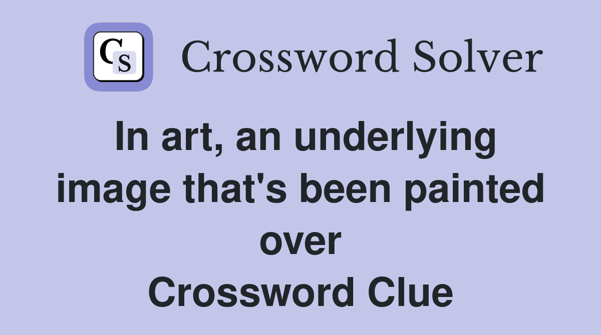 In art, an underlying image that's been painted over Crossword Clue