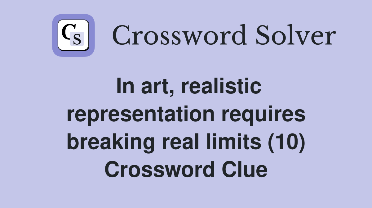 In art, realistic representation requires breaking real limits (10) Crossword Clue