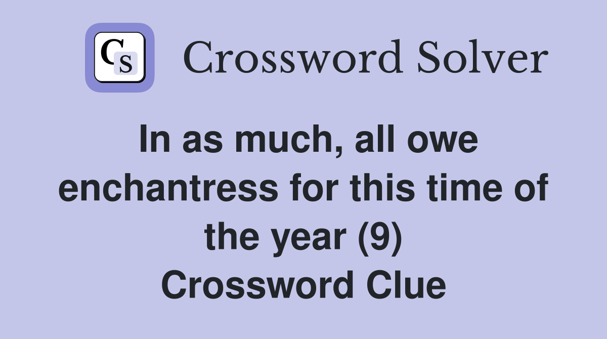 In as much, all owe enchantress for this time of the year (9) Crossword Clue