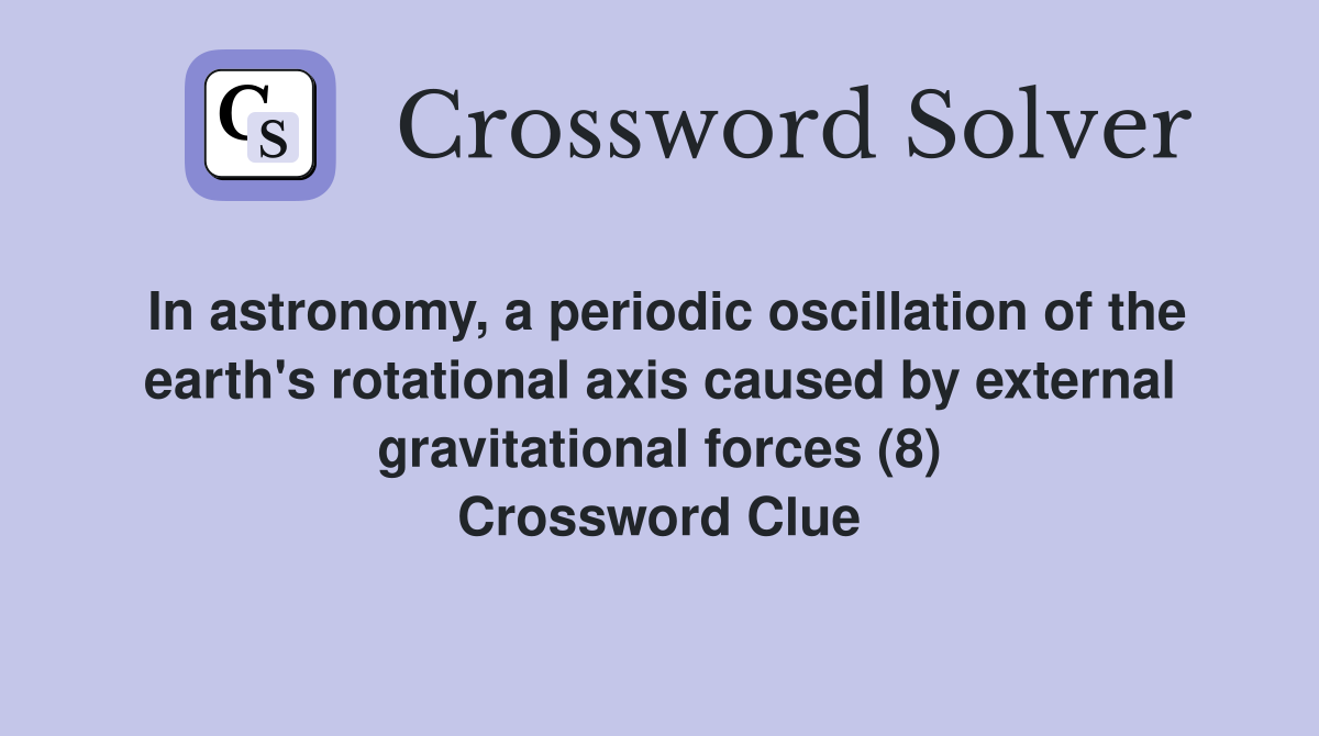 In astronomy, a periodic oscillation of the earth's rotational axis caused by external gravitational forces (8) Crossword Clue