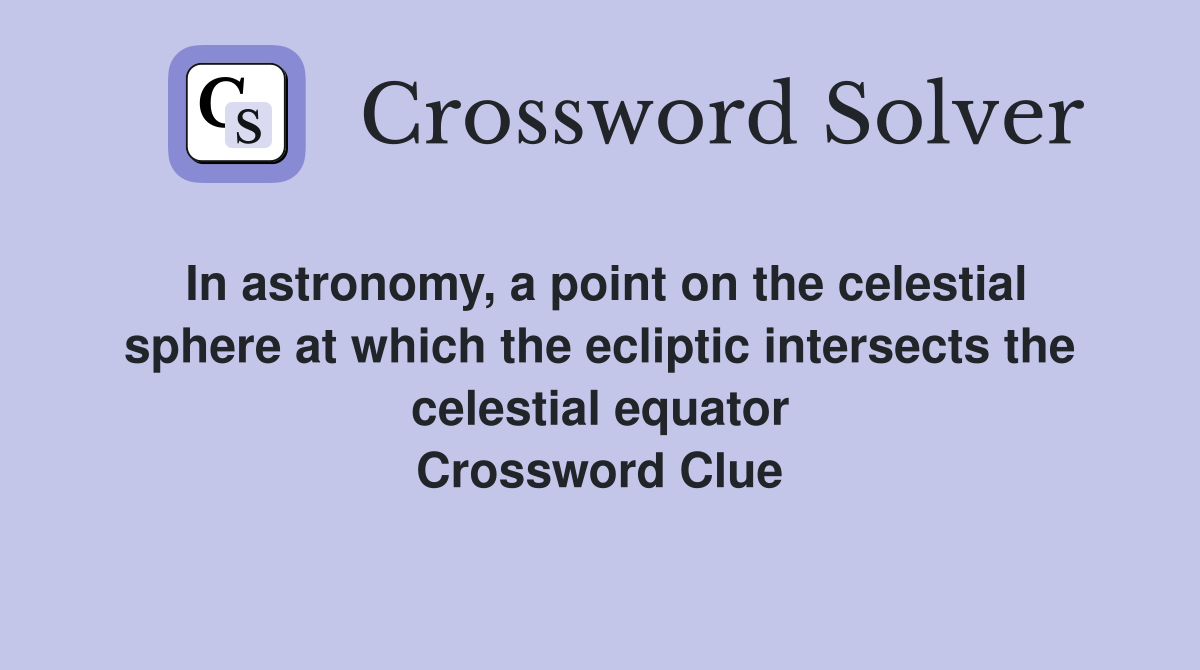 In astronomy, a point on the celestial sphere at which the ecliptic intersects the celestial equator Crossword Clue