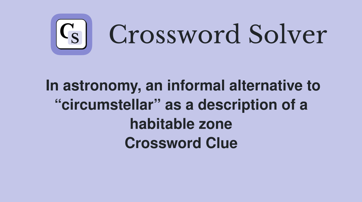 In astronomy, an informal alternative to “circumstellar” as a description of a habitable zone Crossword Clue