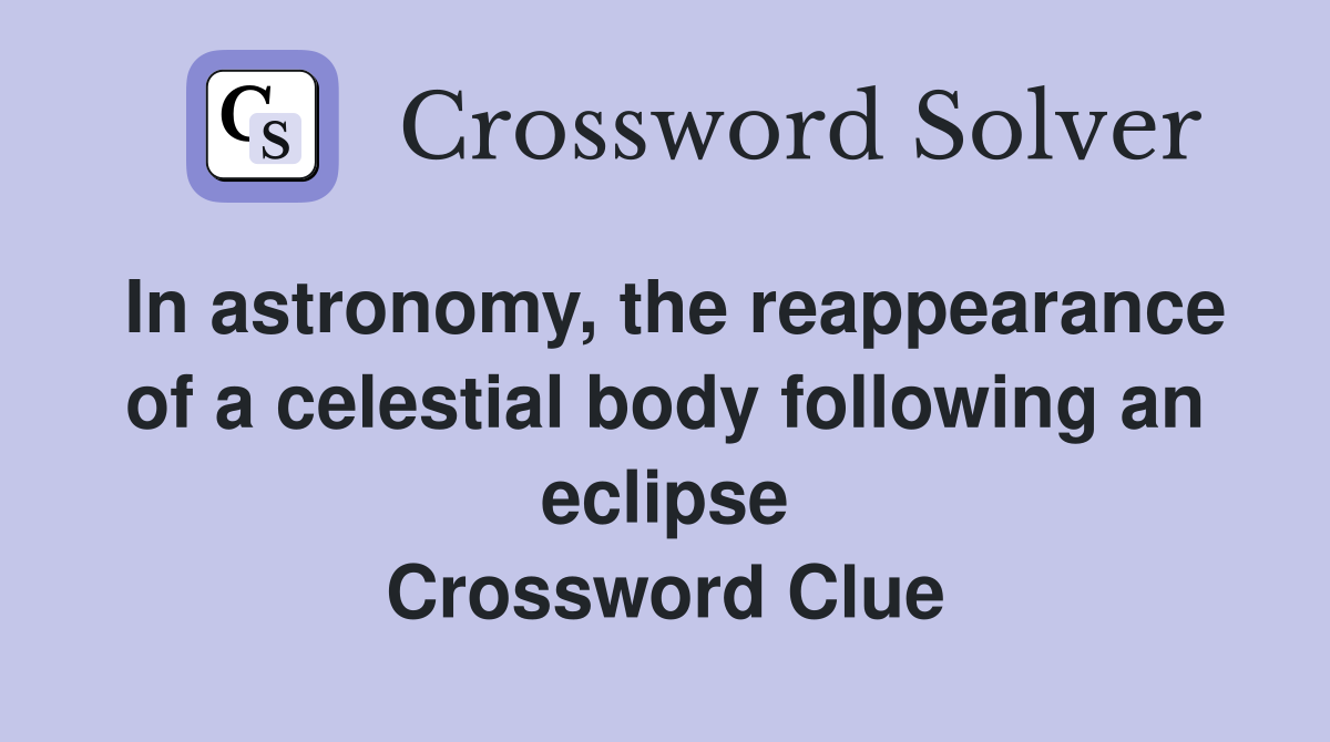 In astronomy, the reappearance of a celestial body following an eclipse Crossword Clue