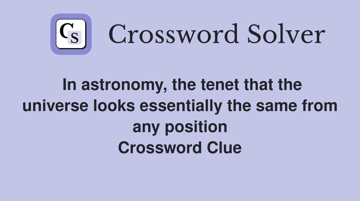 In astronomy, the tenet that the universe looks essentially the same from any position Crossword Clue