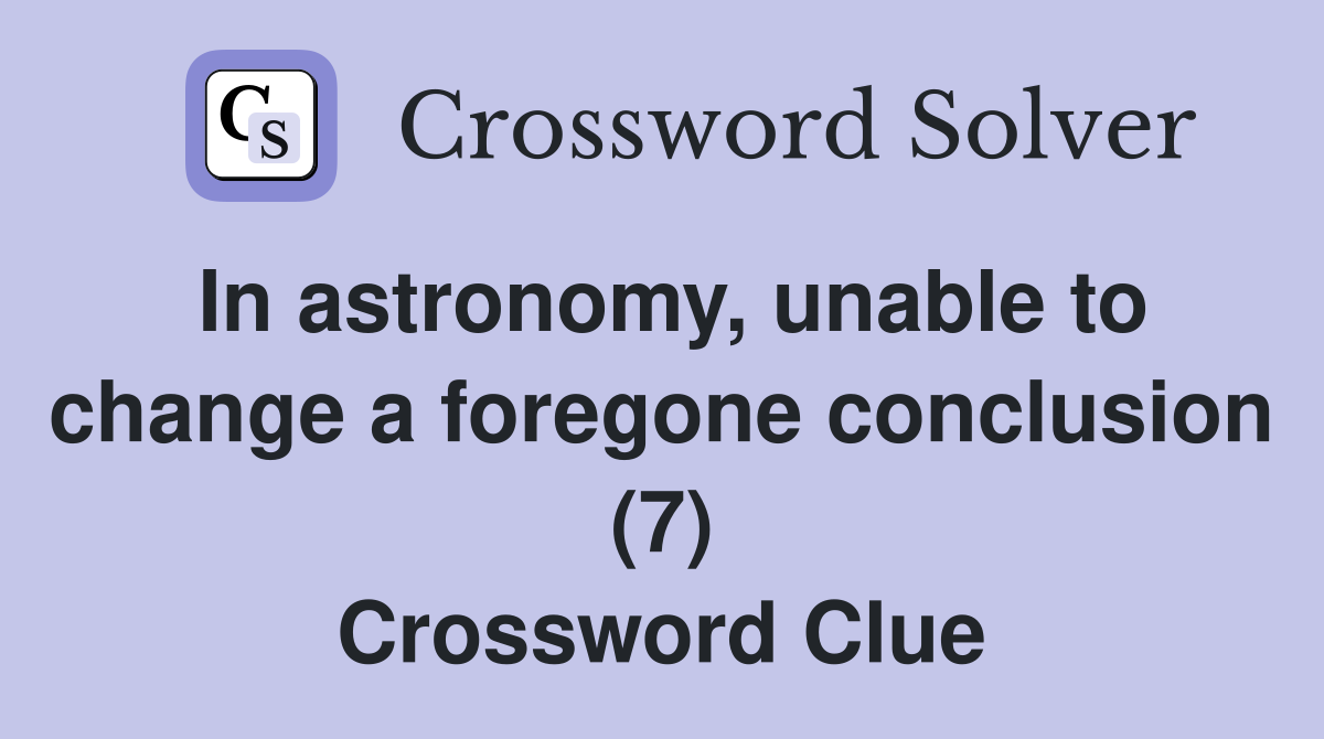 In astronomy, unable to change a foregone conclusion (7) Crossword Clue