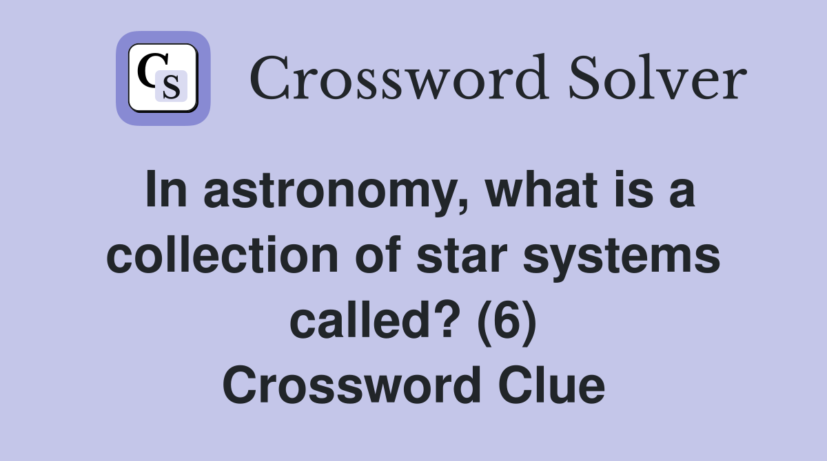 In astronomy, what is a collection of star systems called? (6) Crossword Clue