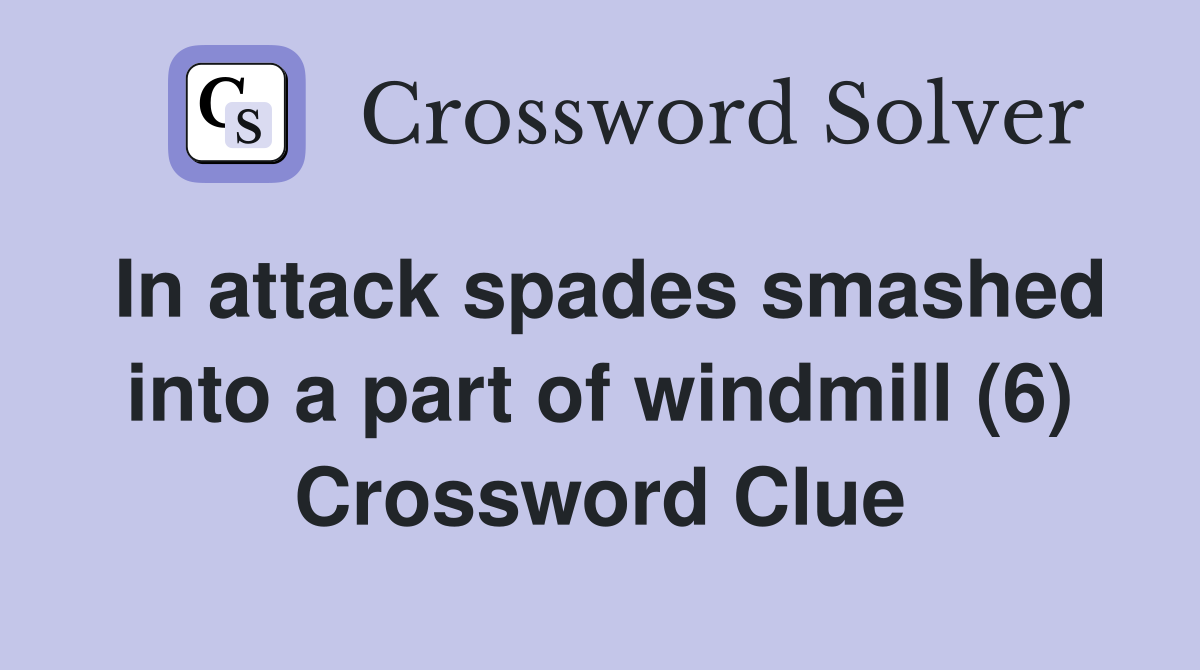 In attack spades smashed into a part of windmill (6) Crossword Clue