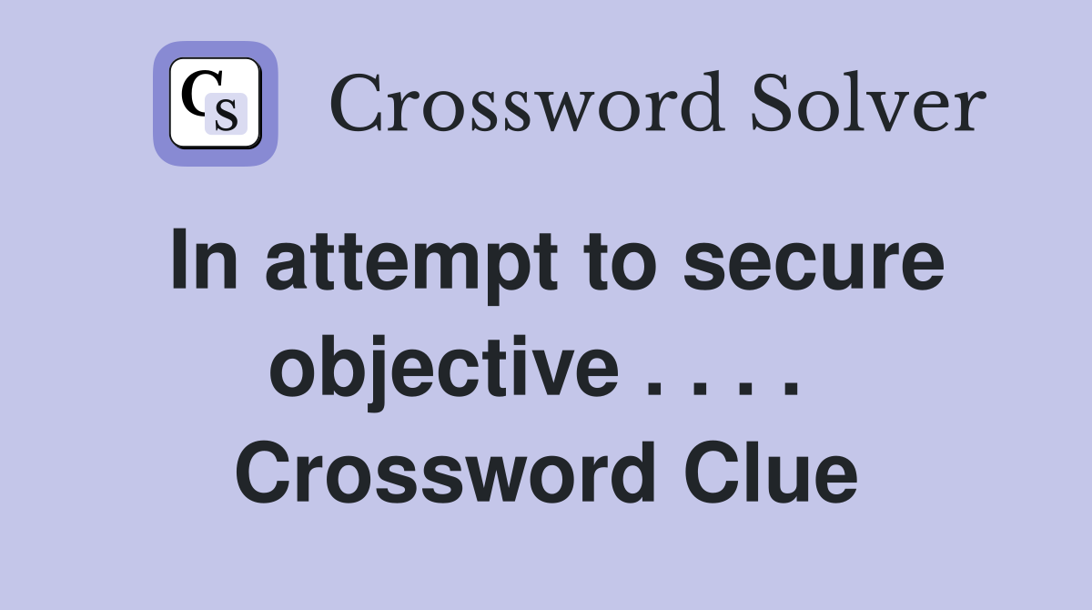 In attempt to secure objective . . . .  Crossword Clue