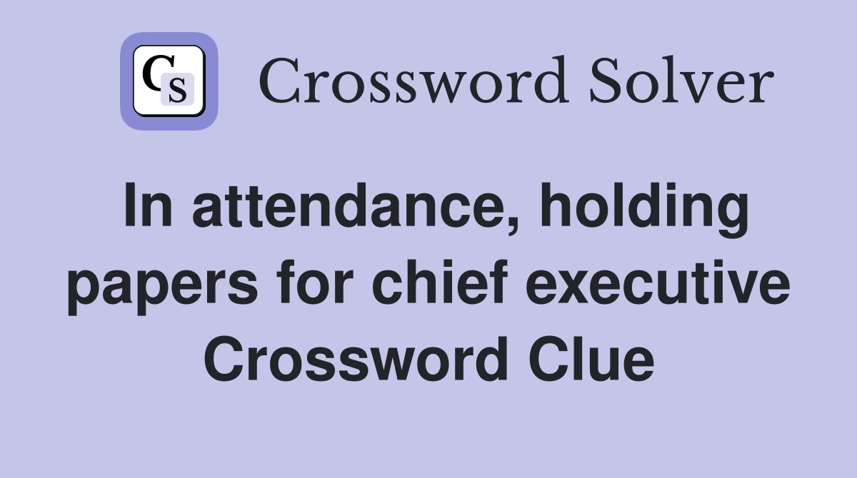 In attendance, holding papers for chief executive Crossword Clue