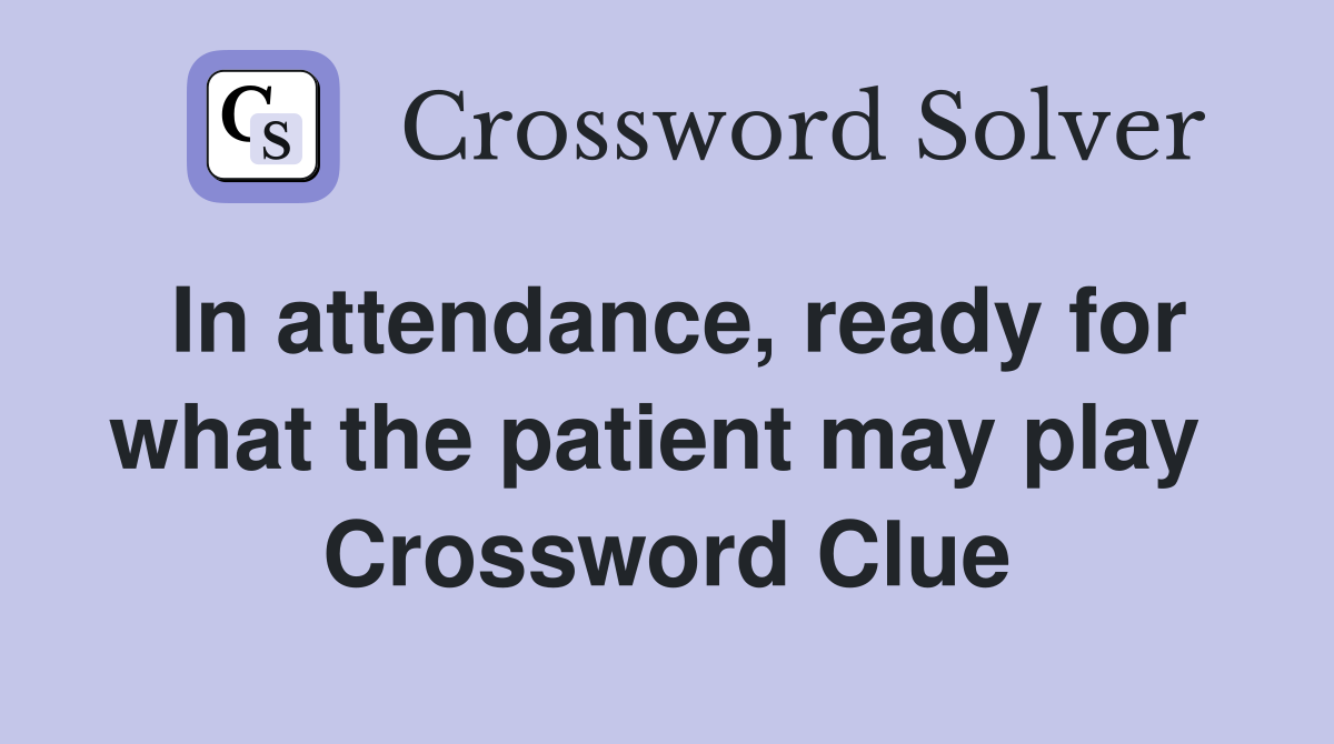 In attendance, ready for what the patient may play  Crossword Clue