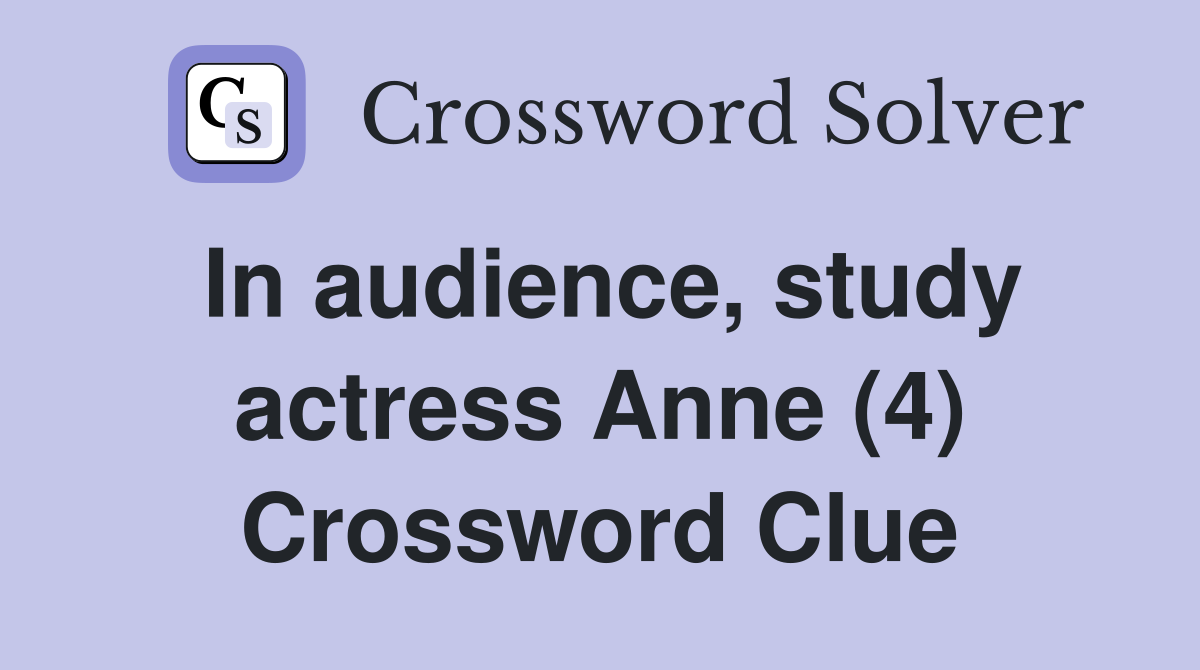 In audience, study actress Anne (4) Crossword Clue