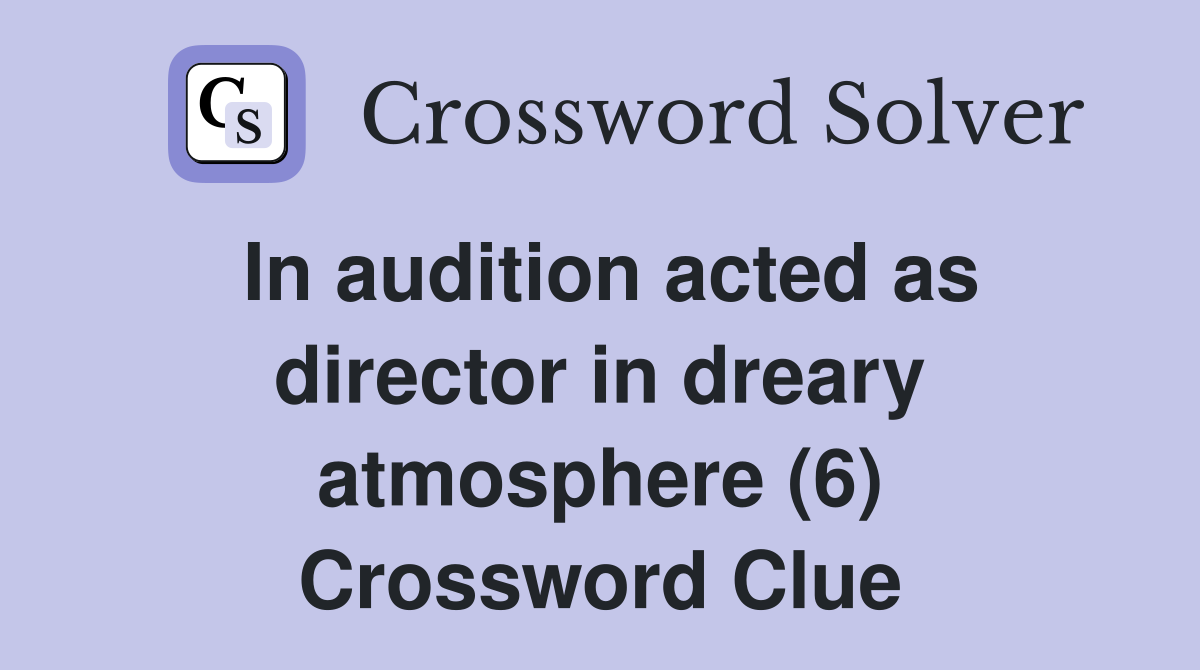 In audition acted as director in dreary atmosphere (6) Crossword Clue