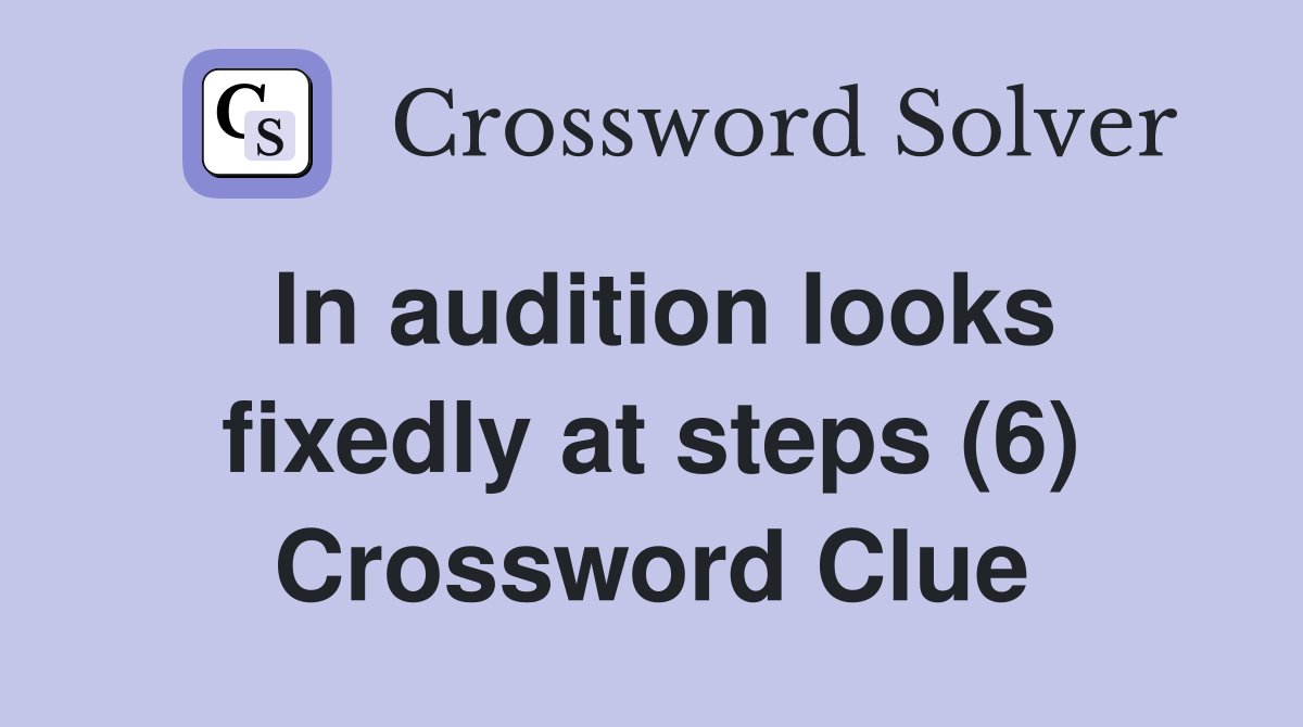In audition looks fixedly at steps (6) Crossword Clue