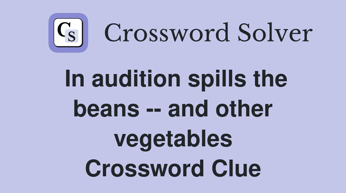 In audition spills the beans -- and other vegetables Crossword Clue