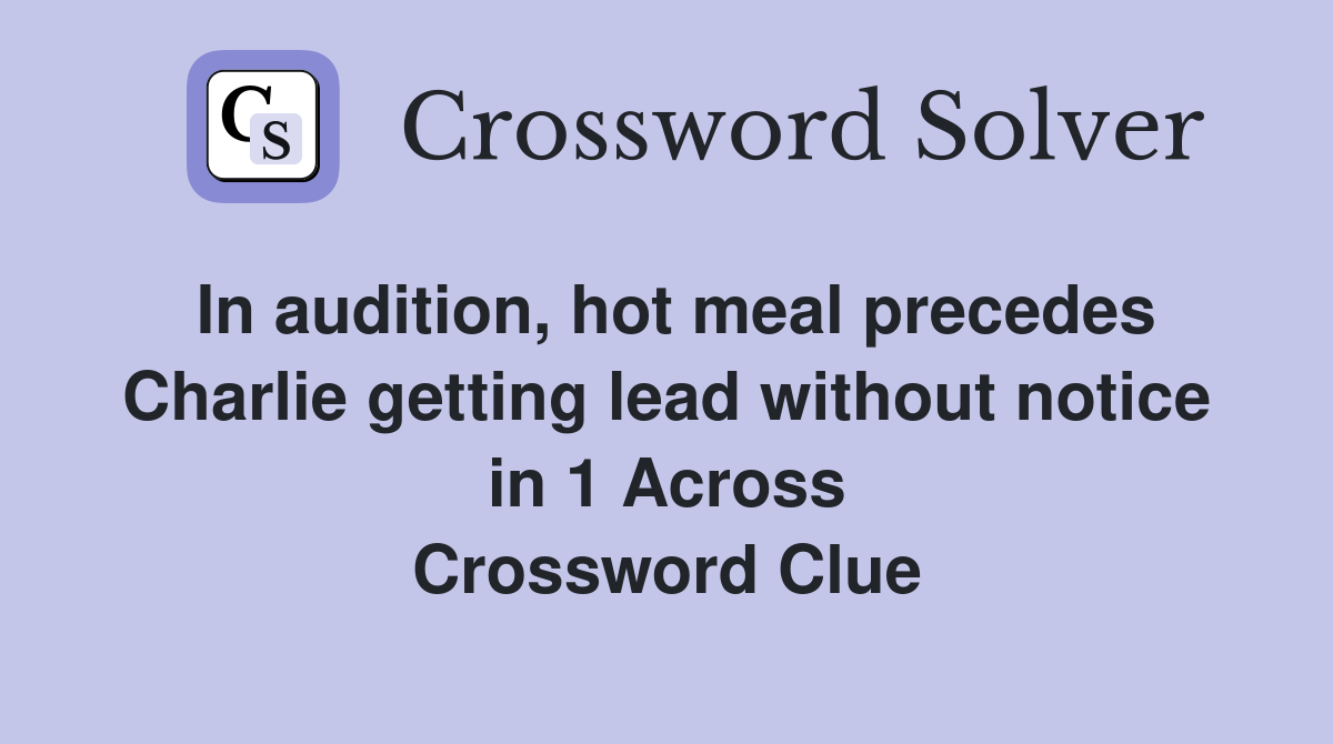 In audition, hot meal precedes Charlie getting lead without notice in 1 Across Crossword Clue