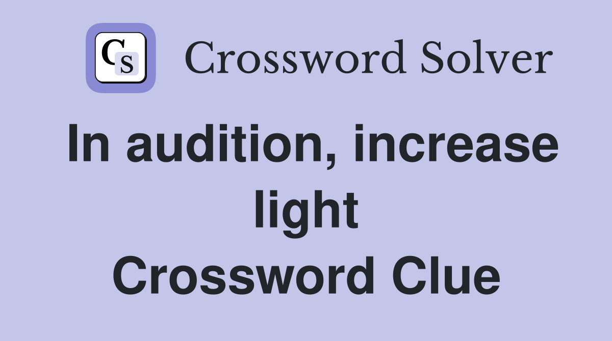 In audition, increase light Crossword Clue