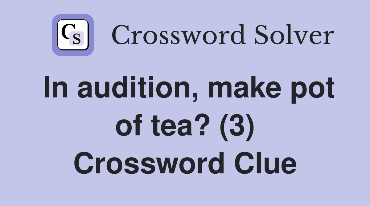 In audition, make pot of tea? (3) Crossword Clue