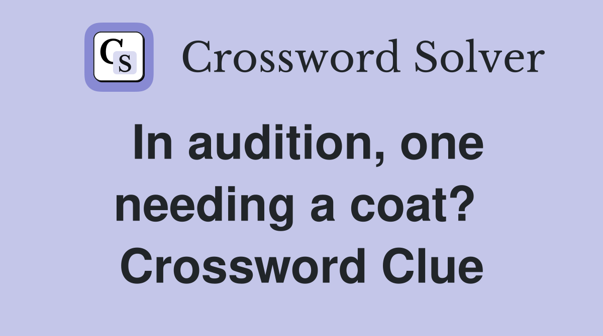 In audition, one needing a coat?  Crossword Clue