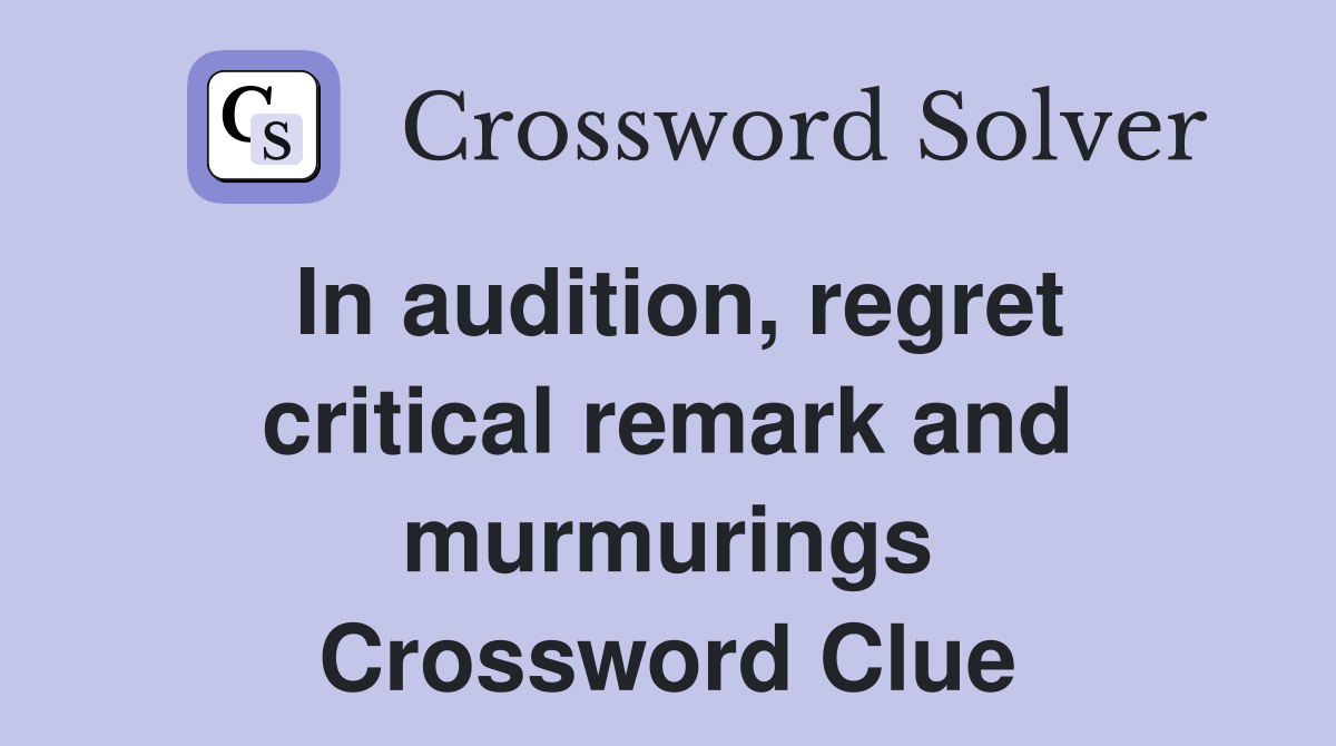 In audition, regret critical remark and murmurings Crossword Clue