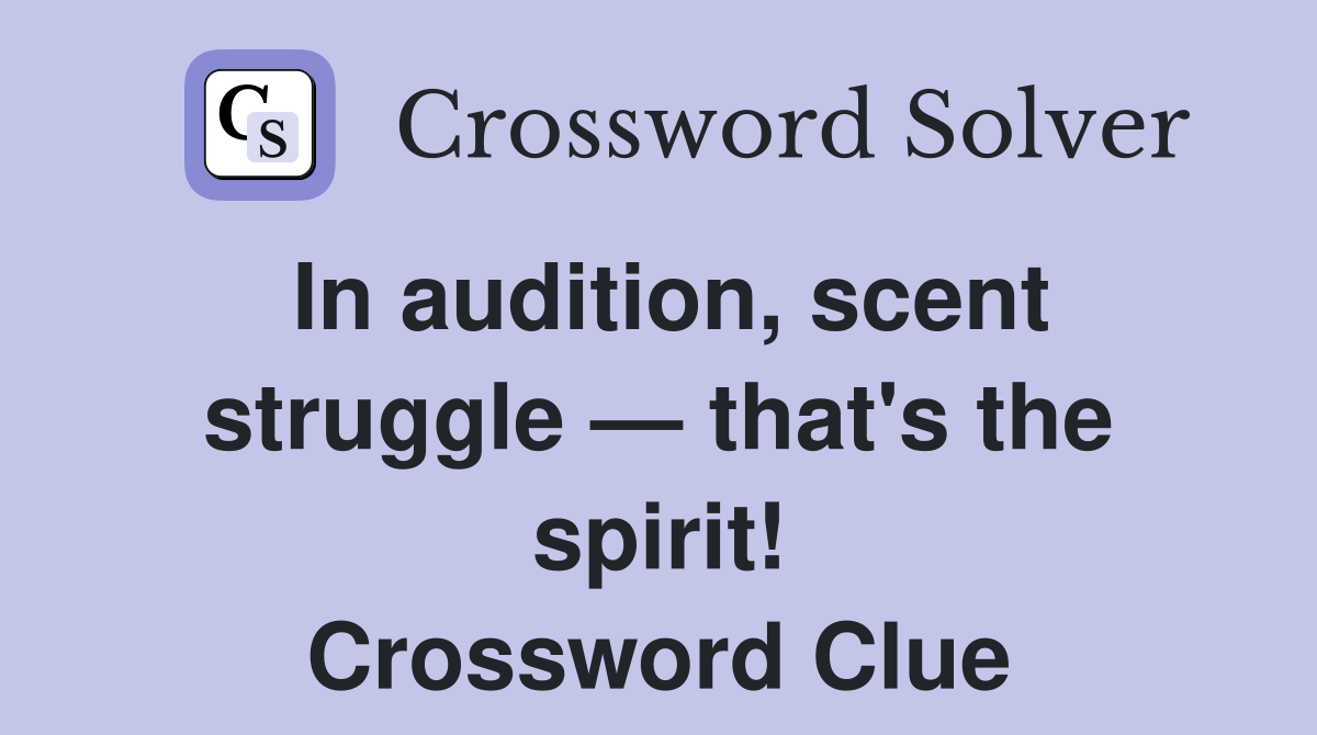 In audition, scent struggle — that's the spirit! Crossword Clue