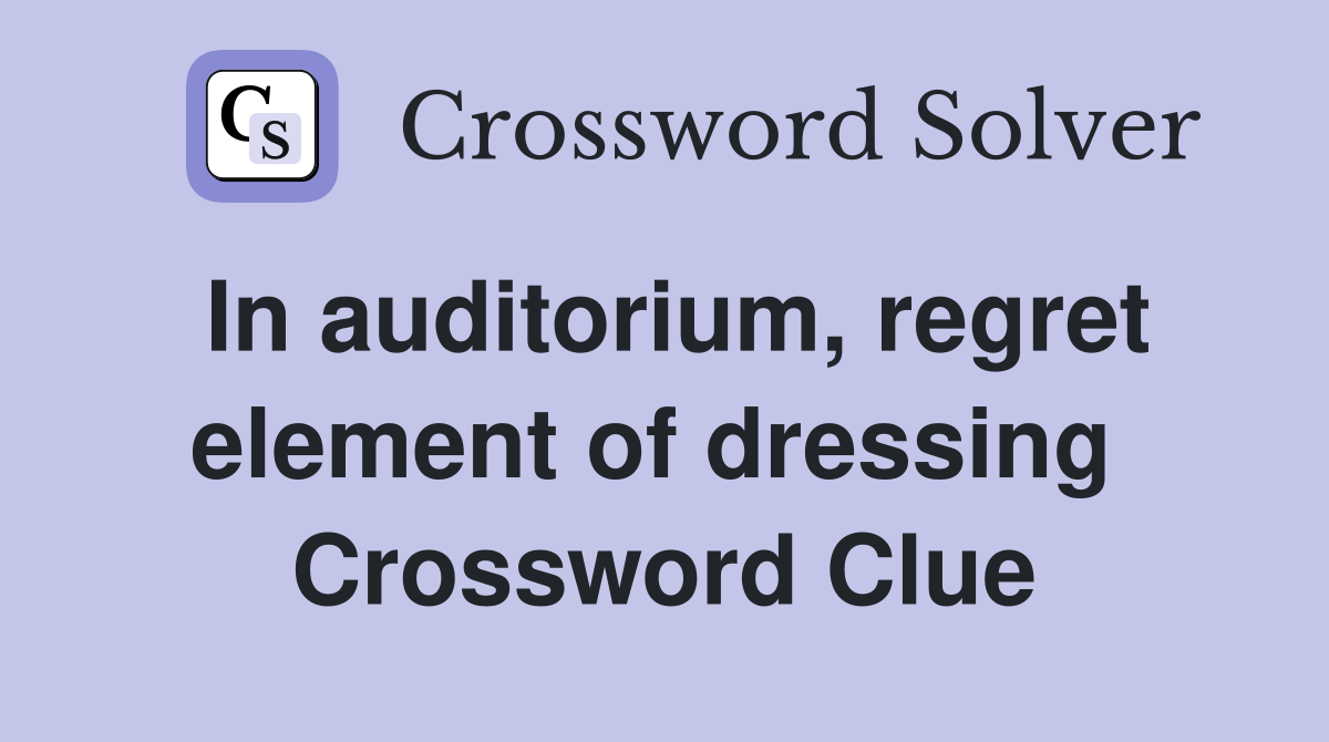 In auditorium, regret element of dressing  Crossword Clue