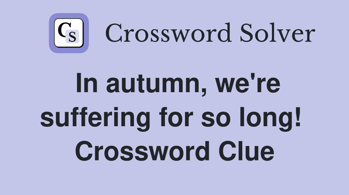 In autumn, we're suffering for so long!  Crossword Clue