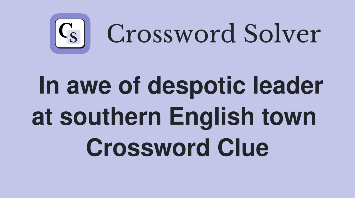 In awe of despotic leader at southern English town  Crossword Clue