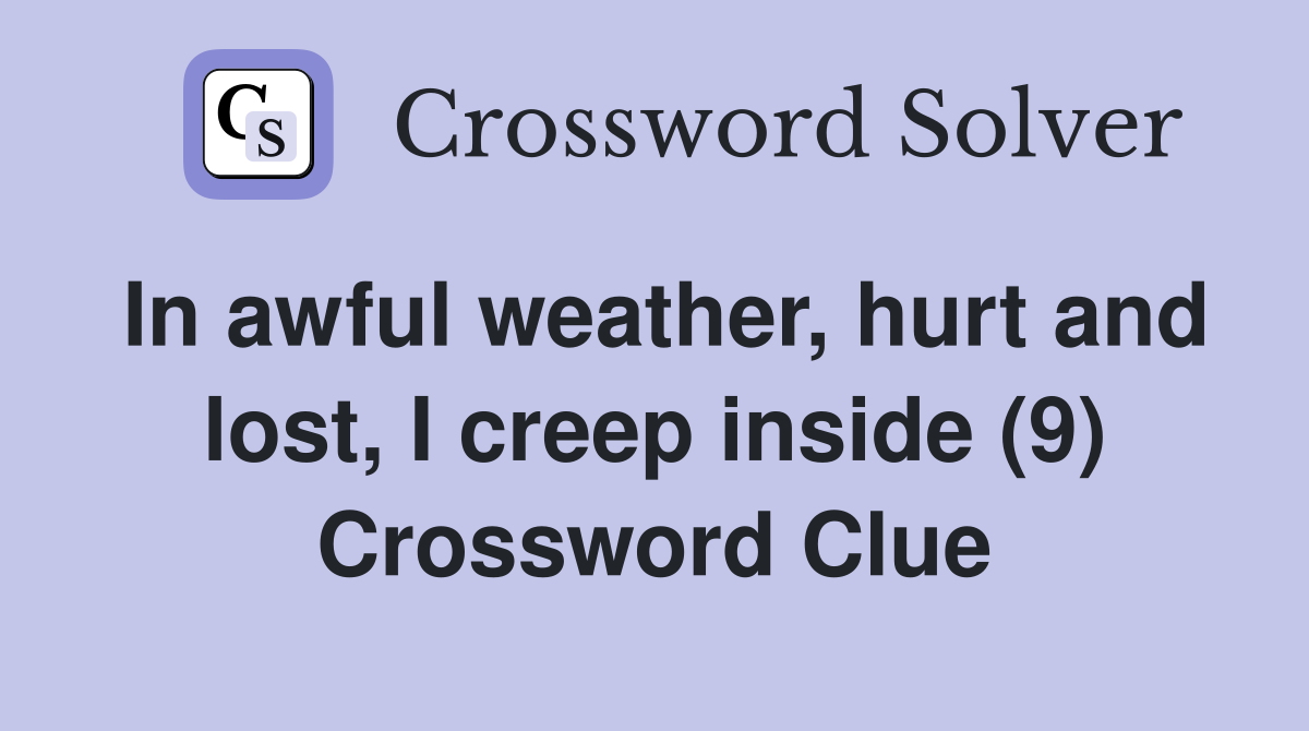In awful weather, hurt and lost, I creep inside (9) Crossword Clue
