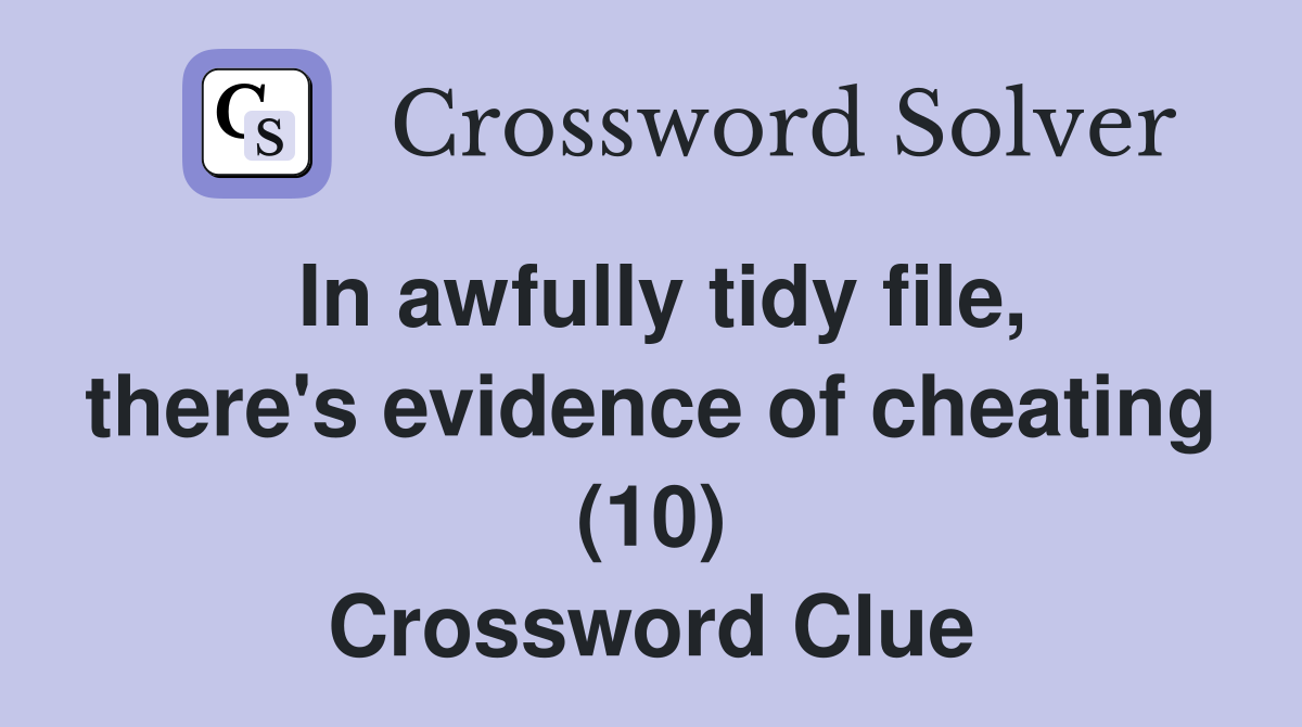 In awfully tidy file, there's evidence of cheating (10) Crossword Clue