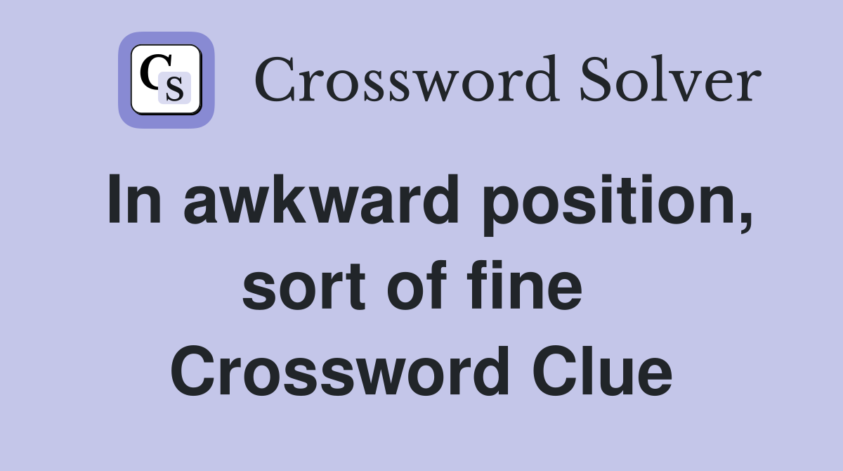 In awkward position, sort of fine  Crossword Clue
