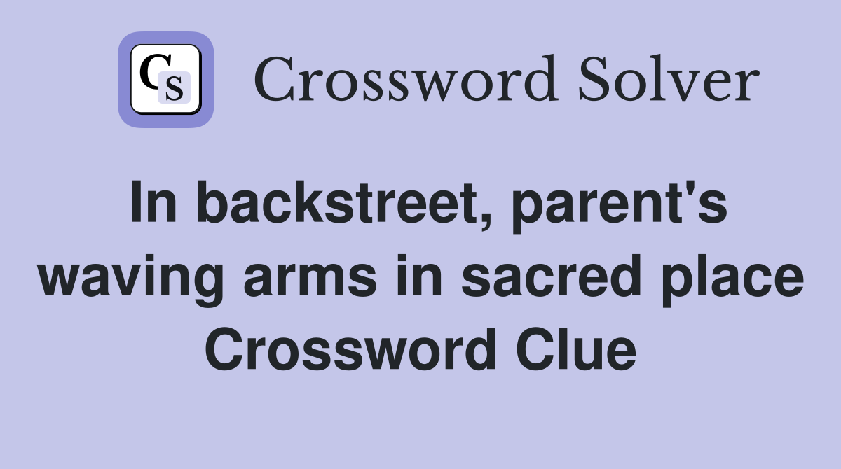 In backstreet, parent's waving arms in sacred place Crossword Clue