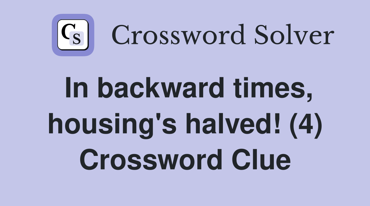 In backward times, housing's halved! (4) Crossword Clue