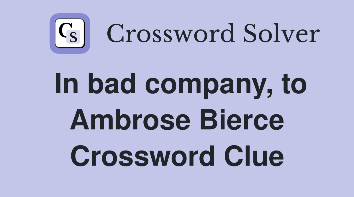 In bad company, to Ambrose Bierce Crossword Clue