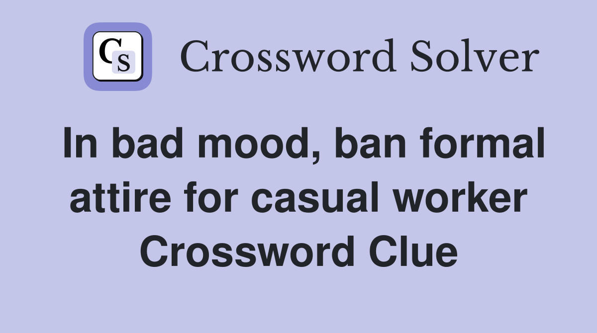 In bad mood, ban formal attire for casual worker Crossword Clue