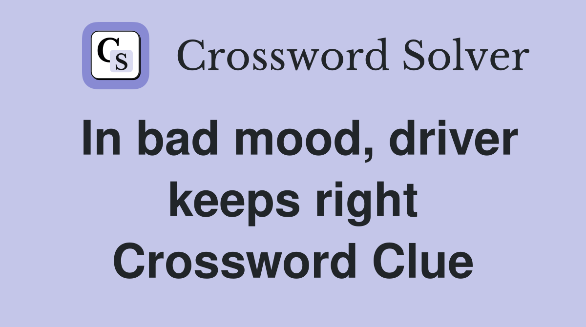 In bad mood, driver keeps right Crossword Clue
