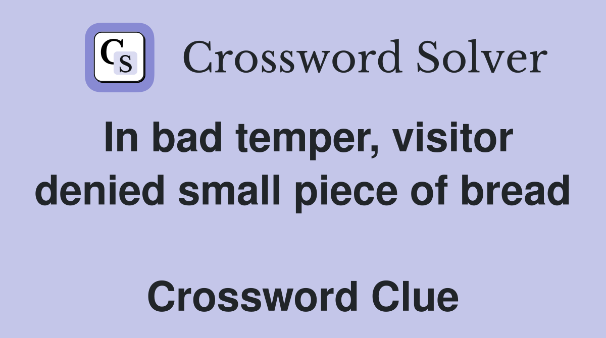 In bad temper, visitor denied small piece of bread  Crossword Clue
