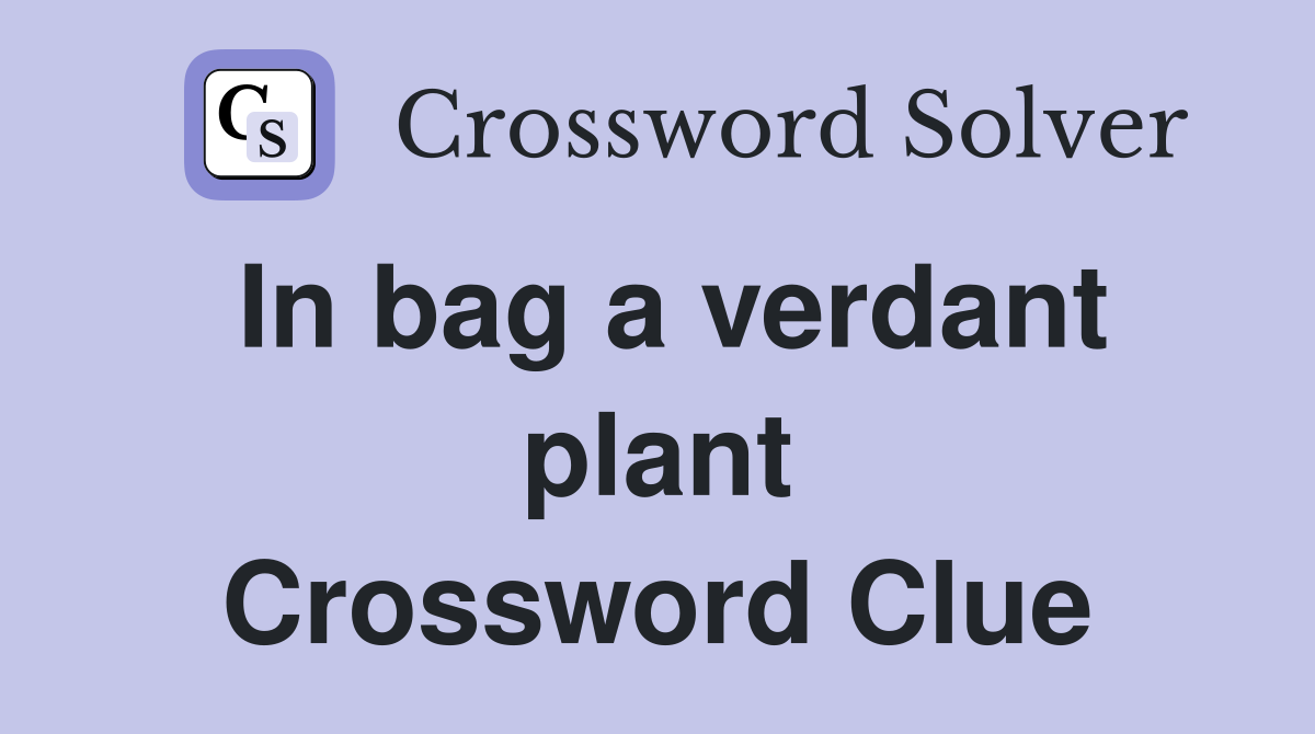 In bag a verdant plant Crossword Clue
