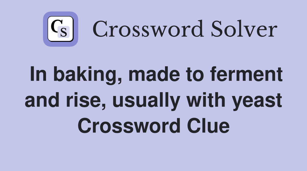 In baking, made to ferment and rise, usually with yeast Crossword Clue